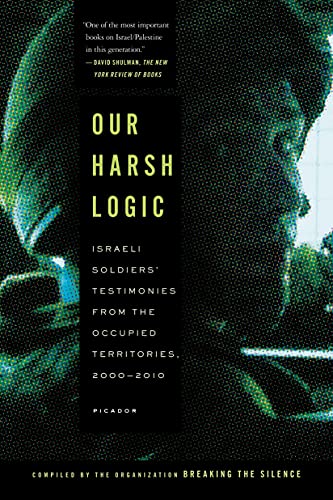 Our Harsh Logic: Israeli Soldiers' Testimonies from the Occupied Territories, 2000-2010. Compiled by the Organization 'Breaking the Silence' von Picador USA